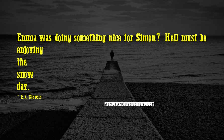 E.J. Stevens Quotes: Emma was doing something nice for Simon? Hell must be enjoying the snow day.