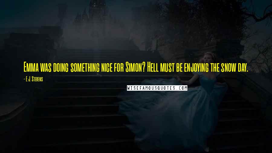 E.J. Stevens Quotes: Emma was doing something nice for Simon? Hell must be enjoying the snow day.