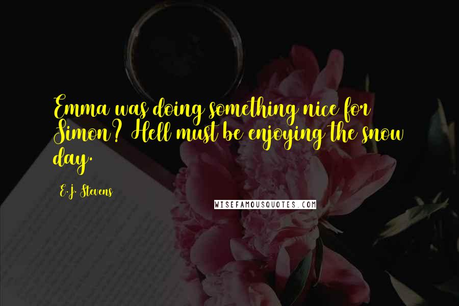 E.J. Stevens Quotes: Emma was doing something nice for Simon? Hell must be enjoying the snow day.