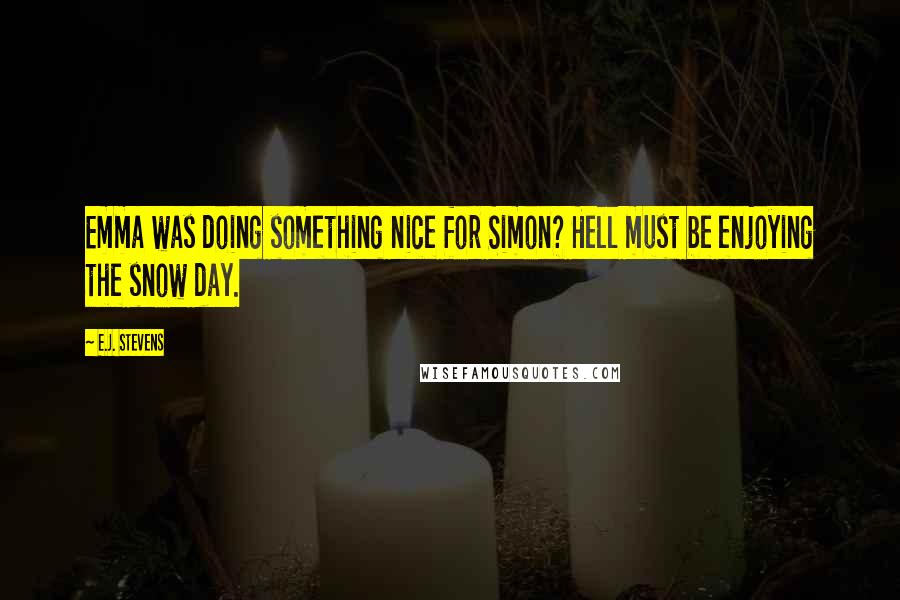 E.J. Stevens Quotes: Emma was doing something nice for Simon? Hell must be enjoying the snow day.