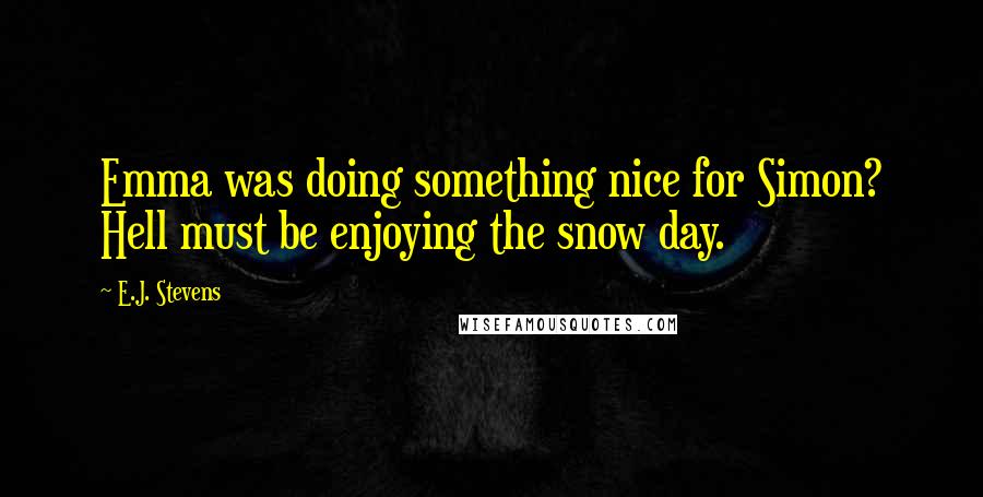 E.J. Stevens Quotes: Emma was doing something nice for Simon? Hell must be enjoying the snow day.