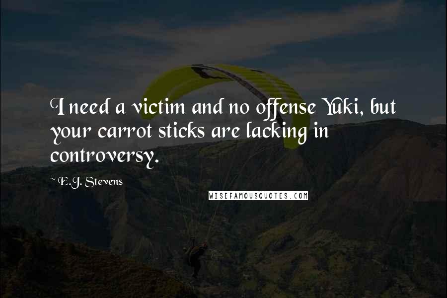 E.J. Stevens Quotes: I need a victim and no offense Yuki, but your carrot sticks are lacking in controversy.