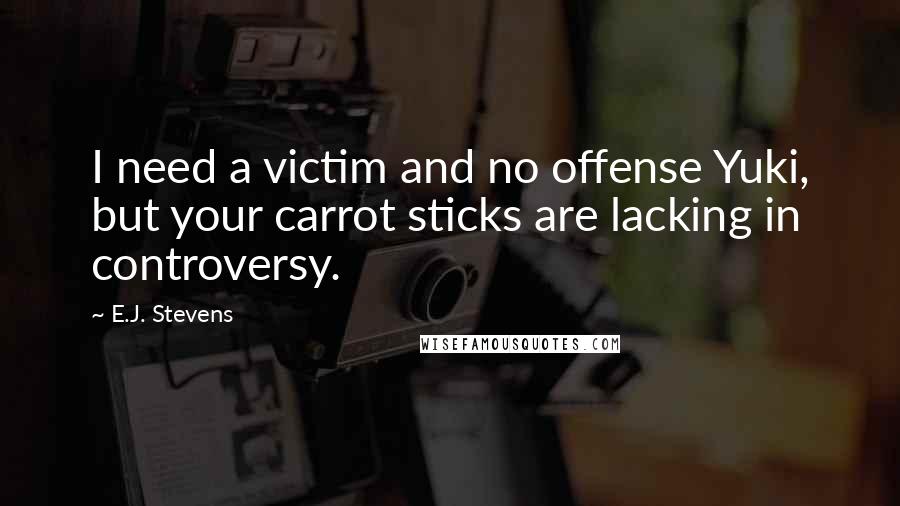 E.J. Stevens Quotes: I need a victim and no offense Yuki, but your carrot sticks are lacking in controversy.