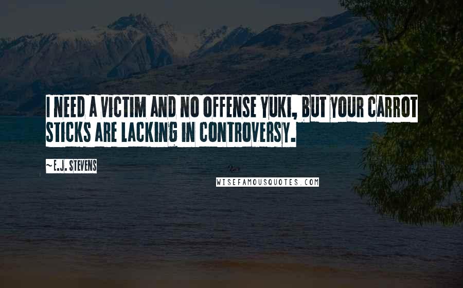 E.J. Stevens Quotes: I need a victim and no offense Yuki, but your carrot sticks are lacking in controversy.