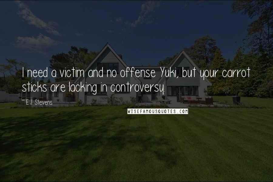 E.J. Stevens Quotes: I need a victim and no offense Yuki, but your carrot sticks are lacking in controversy.