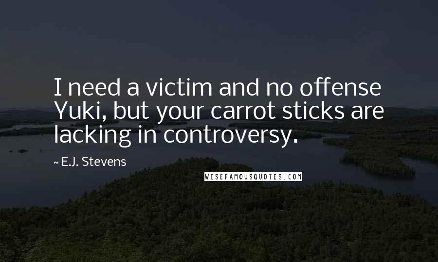 E.J. Stevens Quotes: I need a victim and no offense Yuki, but your carrot sticks are lacking in controversy.