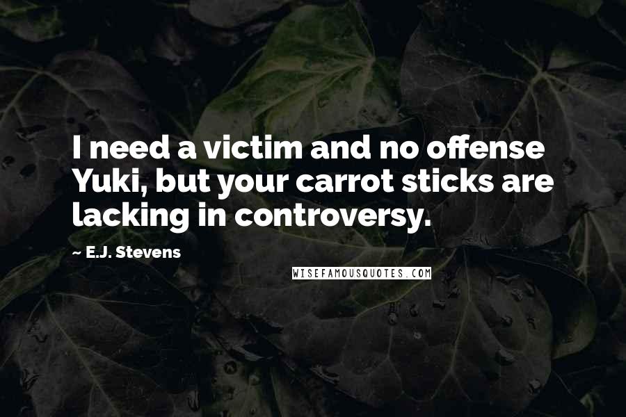 E.J. Stevens Quotes: I need a victim and no offense Yuki, but your carrot sticks are lacking in controversy.