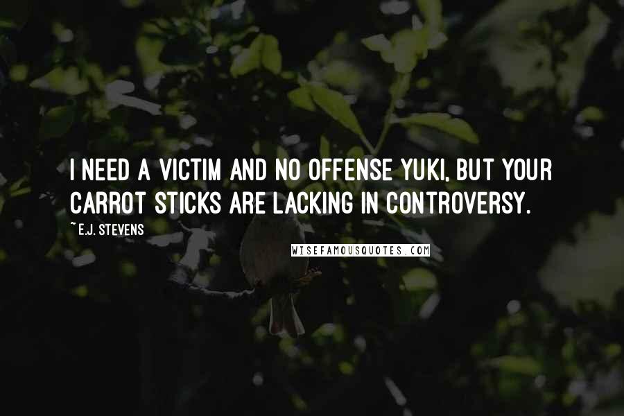 E.J. Stevens Quotes: I need a victim and no offense Yuki, but your carrot sticks are lacking in controversy.