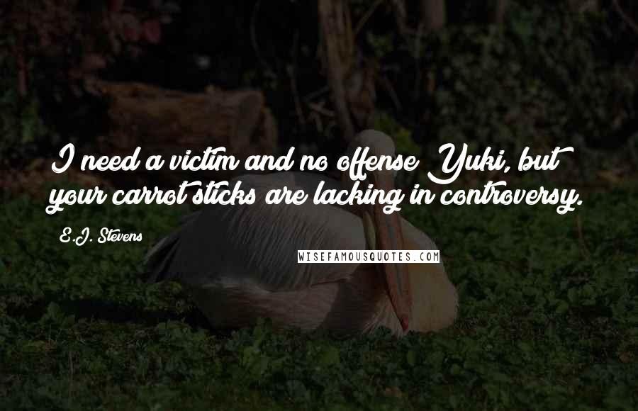 E.J. Stevens Quotes: I need a victim and no offense Yuki, but your carrot sticks are lacking in controversy.