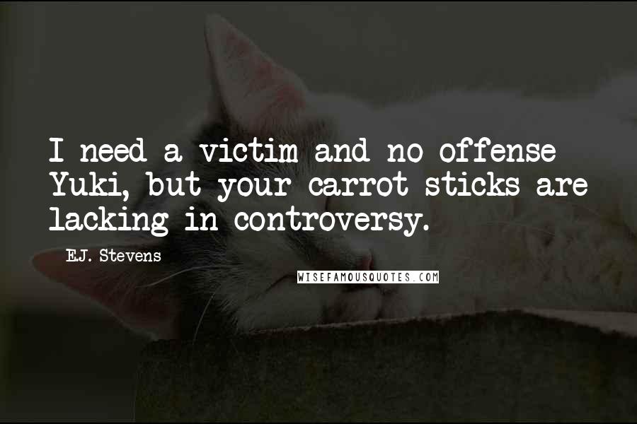 E.J. Stevens Quotes: I need a victim and no offense Yuki, but your carrot sticks are lacking in controversy.
