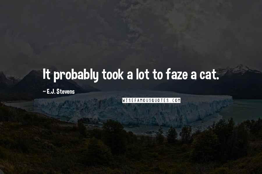 E.J. Stevens Quotes: It probably took a lot to faze a cat.