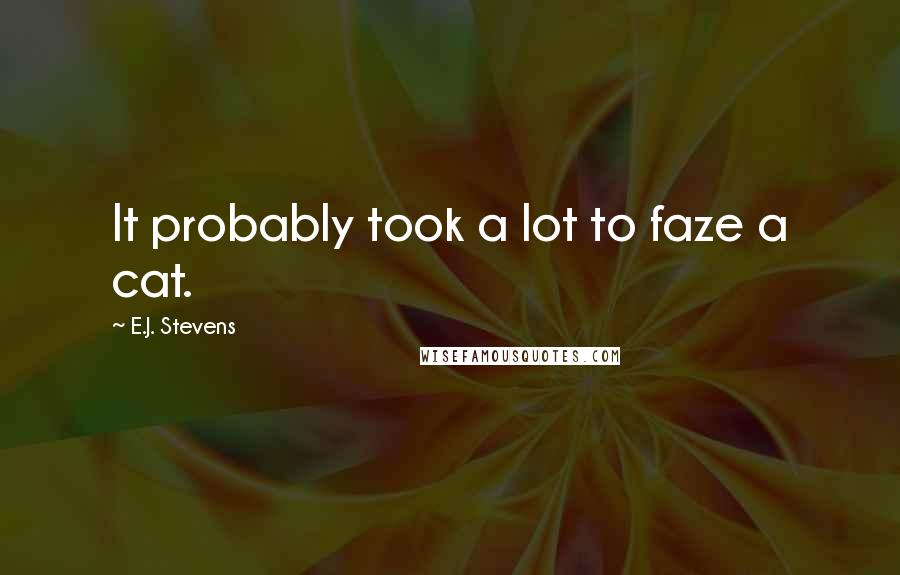 E.J. Stevens Quotes: It probably took a lot to faze a cat.