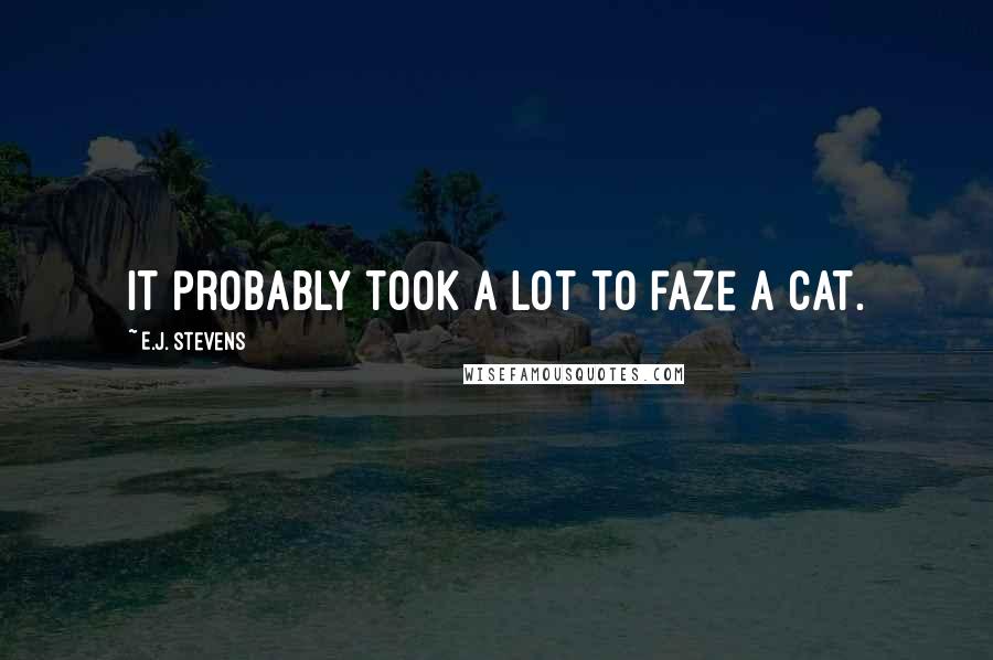 E.J. Stevens Quotes: It probably took a lot to faze a cat.