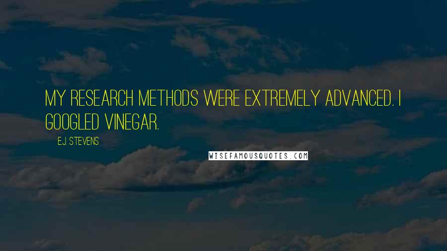 E.J. Stevens Quotes: My research methods were extremely advanced. I Googled vinegar.