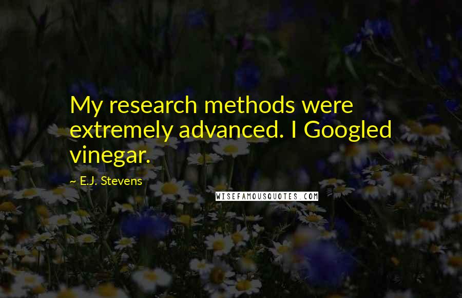 E.J. Stevens Quotes: My research methods were extremely advanced. I Googled vinegar.