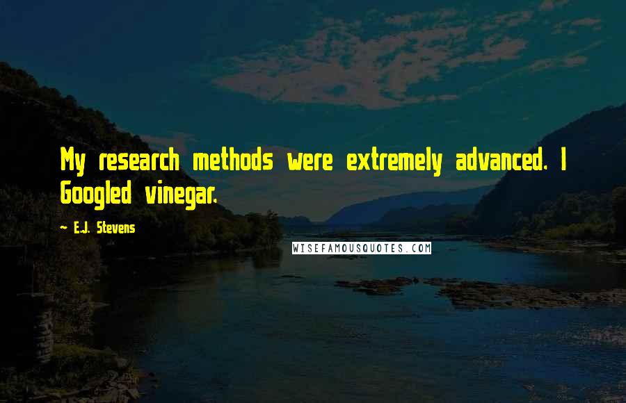 E.J. Stevens Quotes: My research methods were extremely advanced. I Googled vinegar.