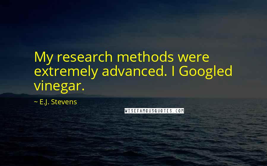 E.J. Stevens Quotes: My research methods were extremely advanced. I Googled vinegar.