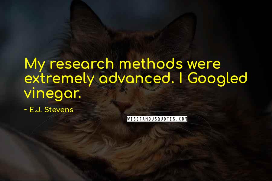 E.J. Stevens Quotes: My research methods were extremely advanced. I Googled vinegar.