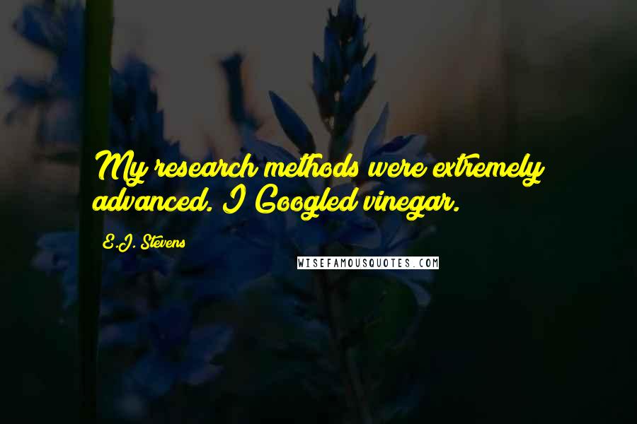 E.J. Stevens Quotes: My research methods were extremely advanced. I Googled vinegar.