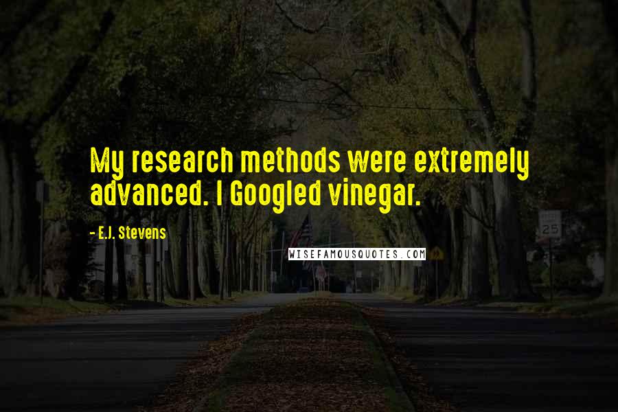 E.J. Stevens Quotes: My research methods were extremely advanced. I Googled vinegar.