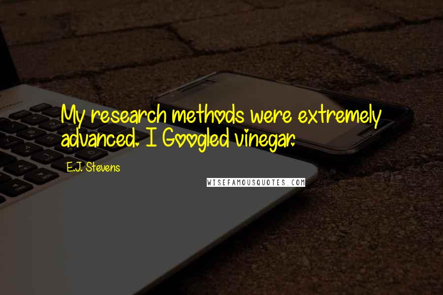 E.J. Stevens Quotes: My research methods were extremely advanced. I Googled vinegar.