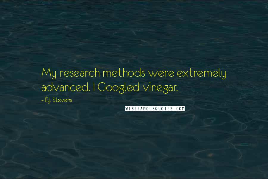 E.J. Stevens Quotes: My research methods were extremely advanced. I Googled vinegar.