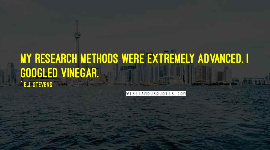 E.J. Stevens Quotes: My research methods were extremely advanced. I Googled vinegar.