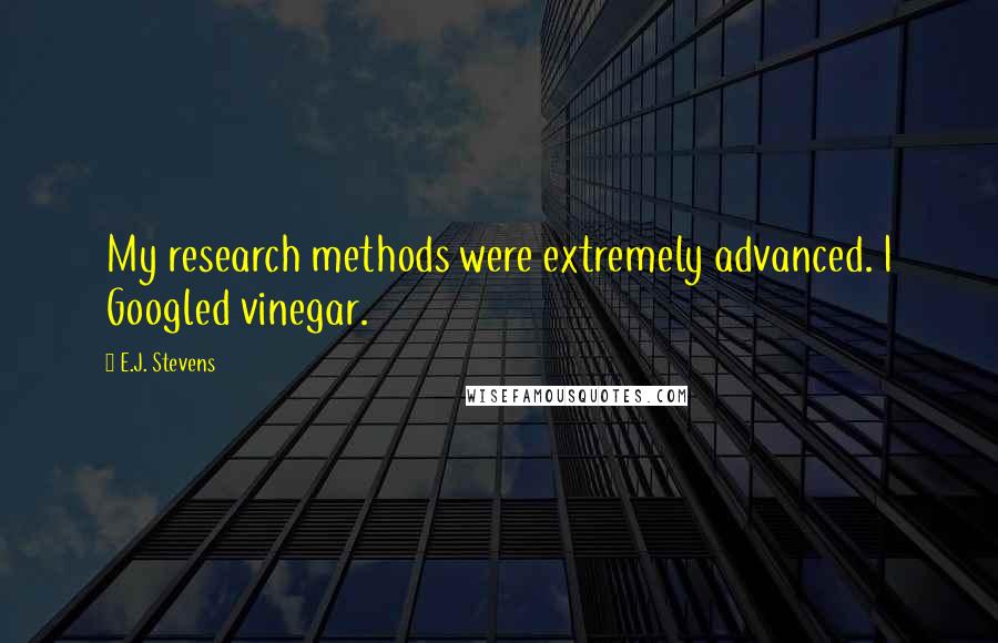 E.J. Stevens Quotes: My research methods were extremely advanced. I Googled vinegar.