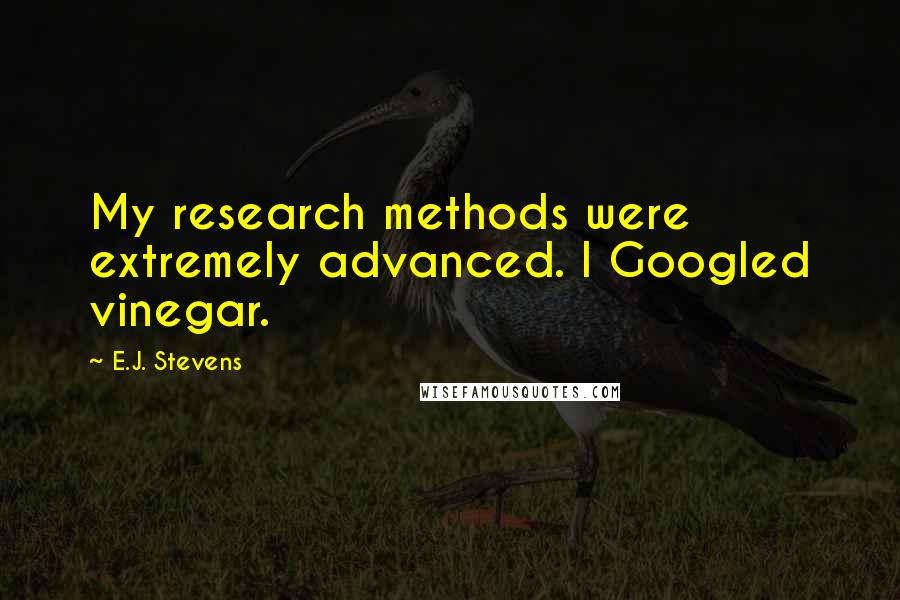 E.J. Stevens Quotes: My research methods were extremely advanced. I Googled vinegar.