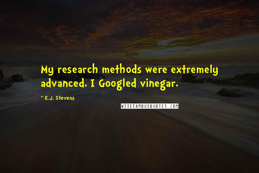 E.J. Stevens Quotes: My research methods were extremely advanced. I Googled vinegar.