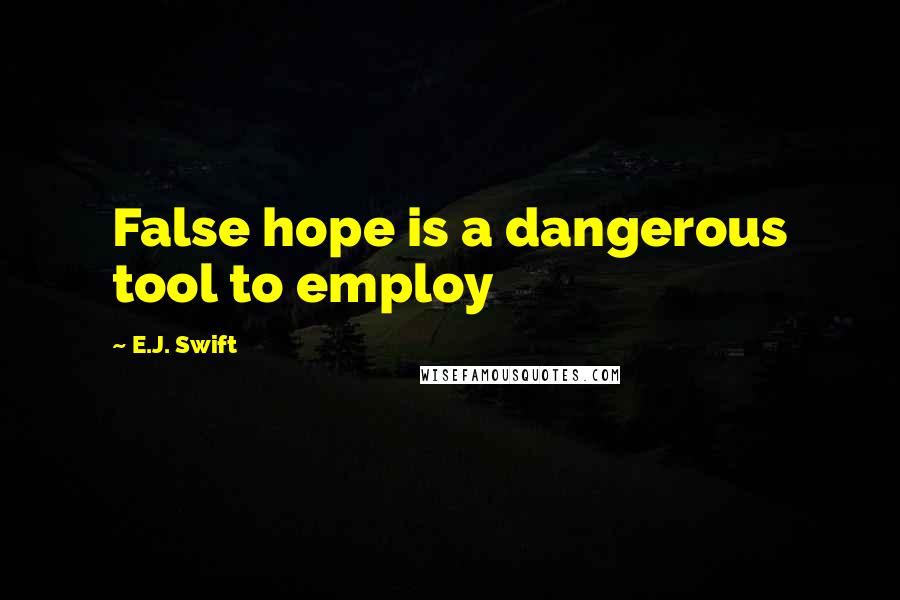 E.J. Swift Quotes: False hope is a dangerous tool to employ