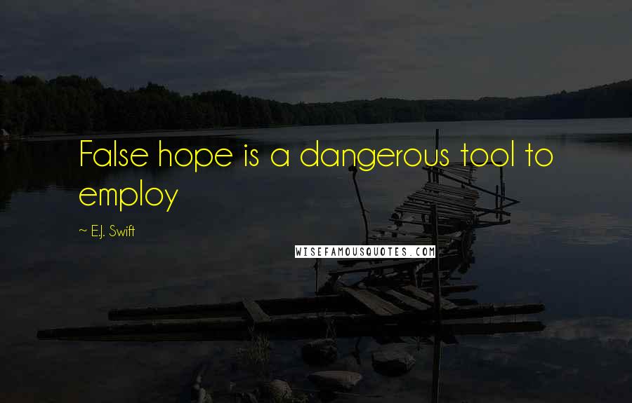 E.J. Swift Quotes: False hope is a dangerous tool to employ