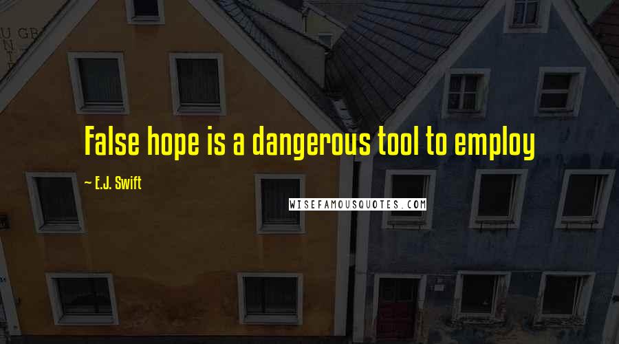 E.J. Swift Quotes: False hope is a dangerous tool to employ