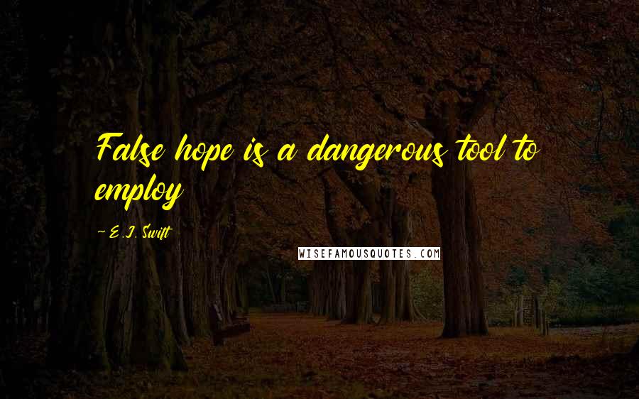E.J. Swift Quotes: False hope is a dangerous tool to employ