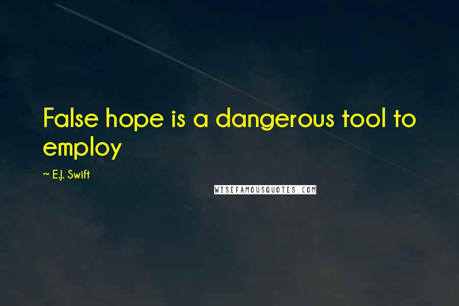 E.J. Swift Quotes: False hope is a dangerous tool to employ