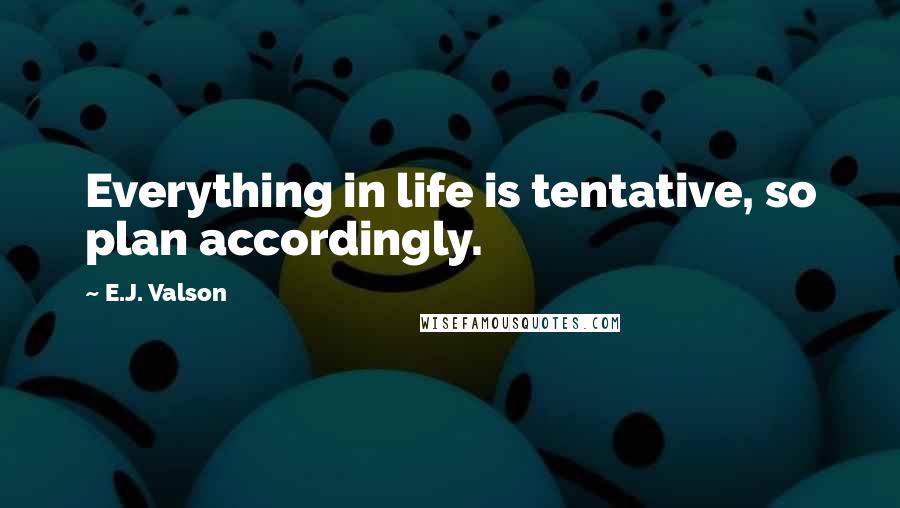 E.J. Valson Quotes: Everything in life is tentative, so plan accordingly.