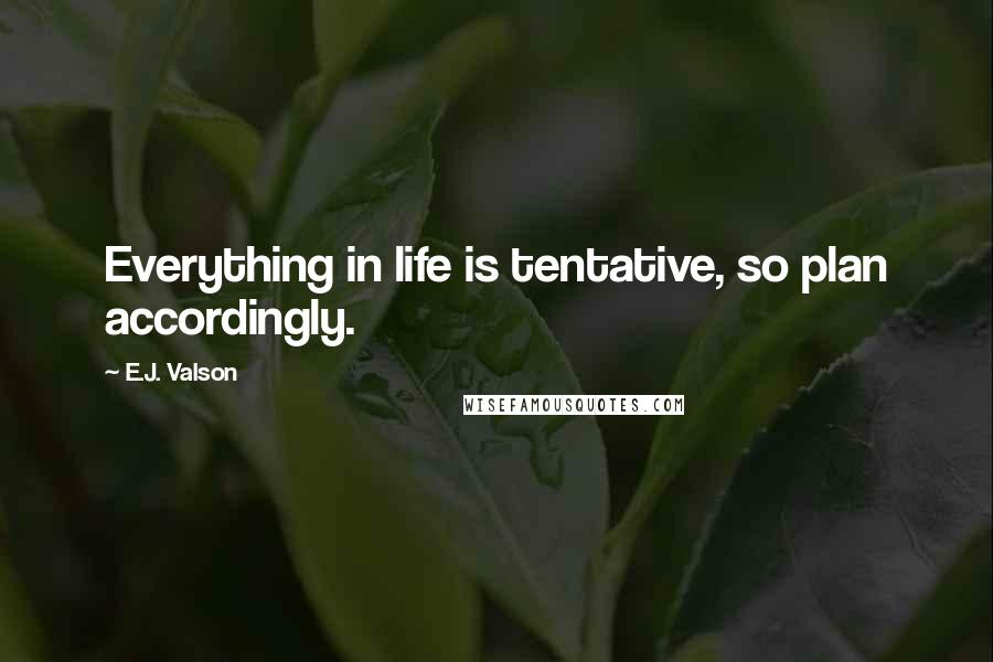 E.J. Valson Quotes: Everything in life is tentative, so plan accordingly.