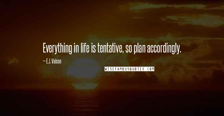 E.J. Valson Quotes: Everything in life is tentative, so plan accordingly.