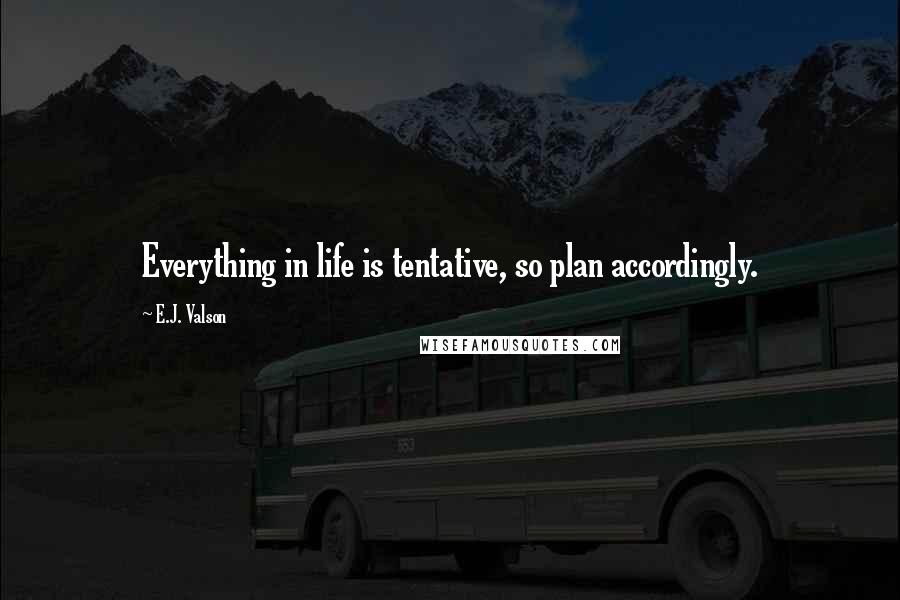 E.J. Valson Quotes: Everything in life is tentative, so plan accordingly.