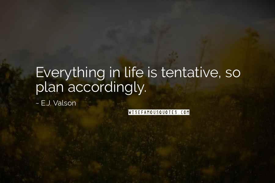 E.J. Valson Quotes: Everything in life is tentative, so plan accordingly.