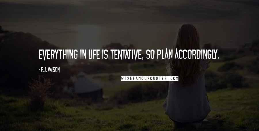 E.J. Valson Quotes: Everything in life is tentative, so plan accordingly.