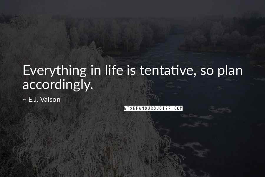 E.J. Valson Quotes: Everything in life is tentative, so plan accordingly.