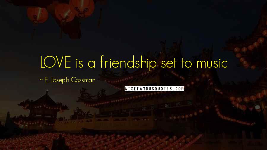 E. Joseph Cossman Quotes: LOVE is a friendship set to music