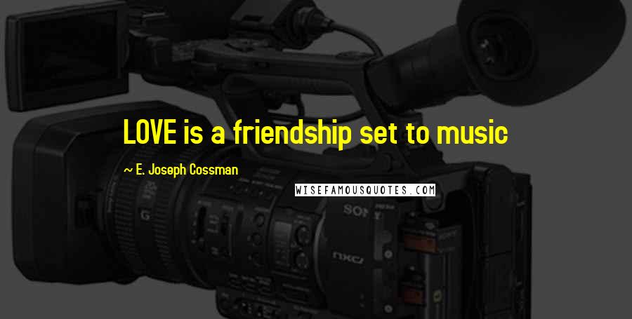 E. Joseph Cossman Quotes: LOVE is a friendship set to music