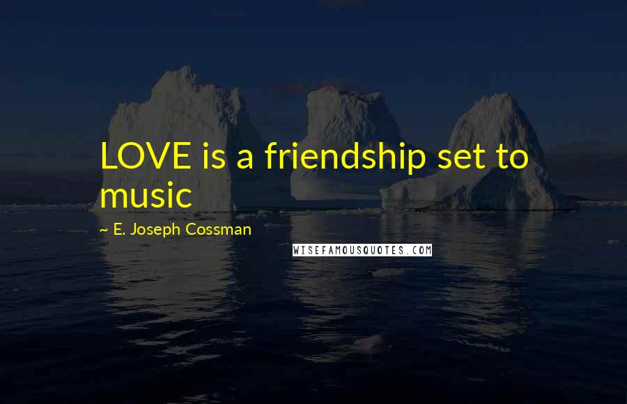 E. Joseph Cossman Quotes: LOVE is a friendship set to music