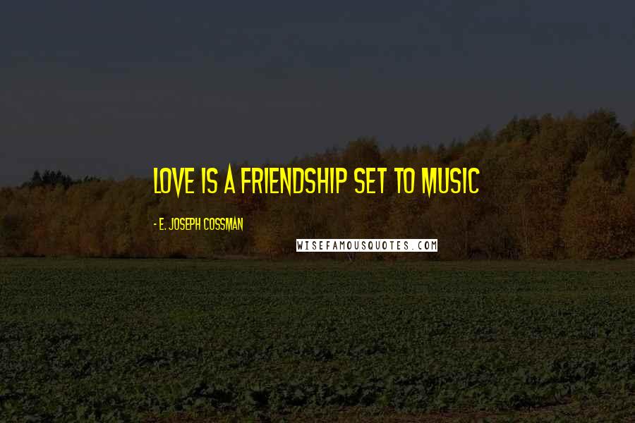E. Joseph Cossman Quotes: LOVE is a friendship set to music