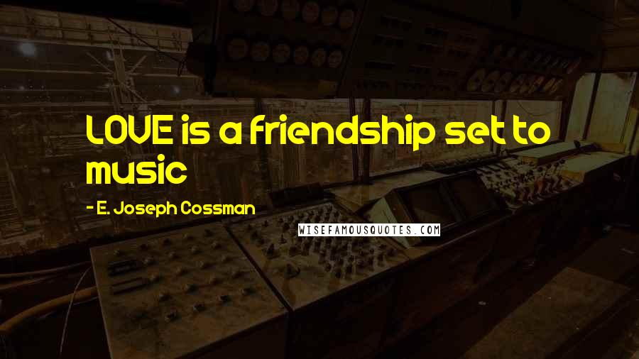 E. Joseph Cossman Quotes: LOVE is a friendship set to music