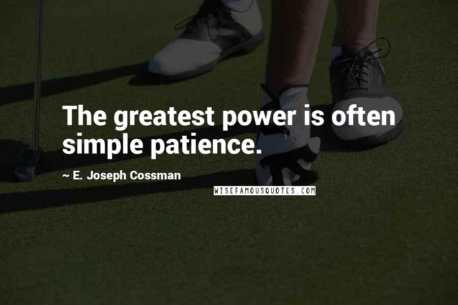 E. Joseph Cossman Quotes: The greatest power is often simple patience.