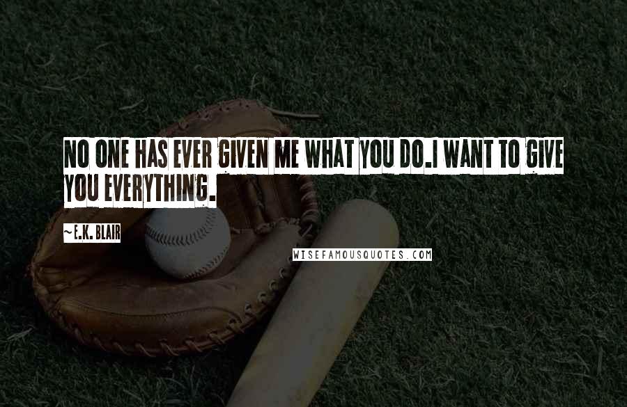 E.K. Blair Quotes: No one has ever given me what you do.I want to give you everything.