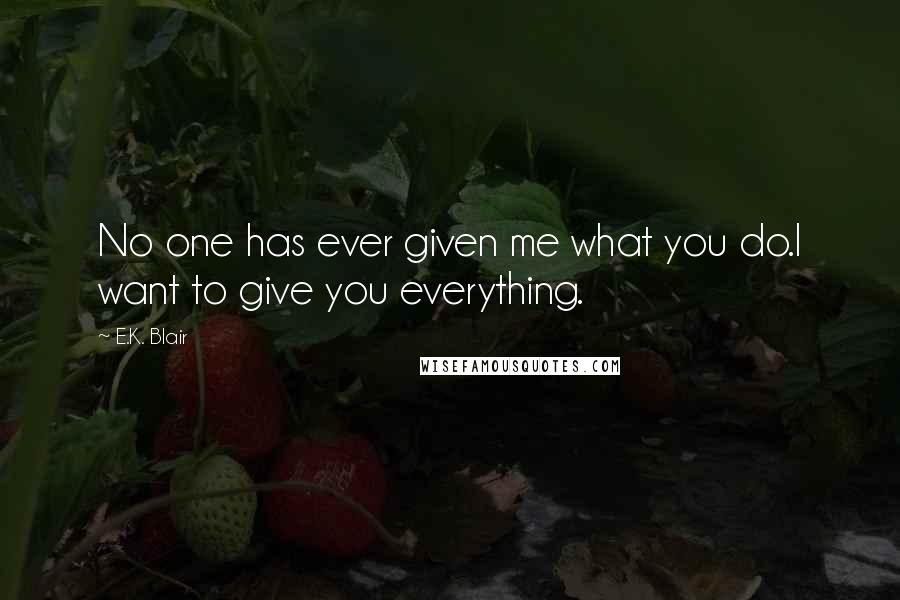 E.K. Blair Quotes: No one has ever given me what you do.I want to give you everything.